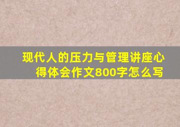 现代人的压力与管理讲座心得体会作文800字怎么写