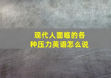 现代人面临的各种压力英语怎么说