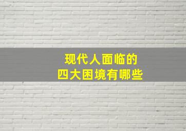 现代人面临的四大困境有哪些