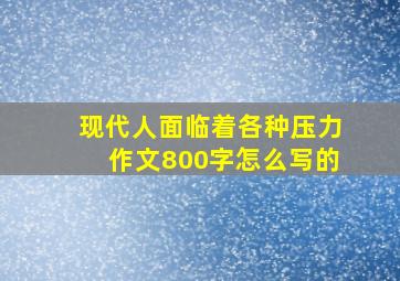 现代人面临着各种压力作文800字怎么写的