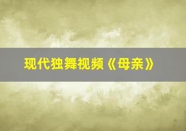 现代独舞视频《母亲》