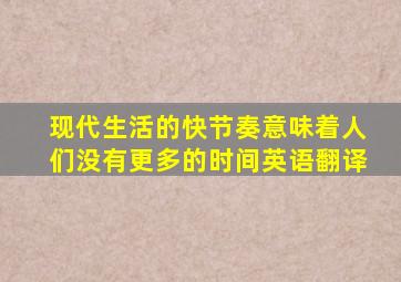 现代生活的快节奏意味着人们没有更多的时间英语翻译