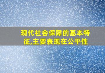 现代社会保障的基本特征,主要表现在公平性