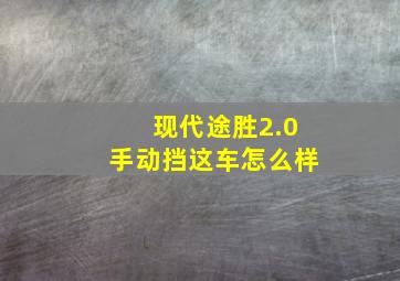 现代途胜2.0手动挡这车怎么样