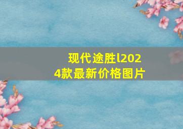 现代途胜l2024款最新价格图片