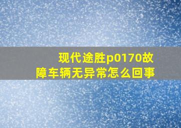 现代途胜p0170故障车辆无异常怎么回事