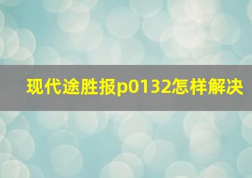 现代途胜报p0132怎样解决