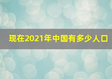 现在2021年中国有多少人口