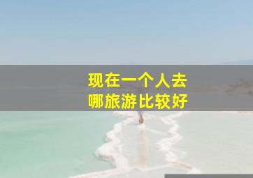 现在一个人去哪旅游比较好