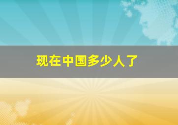 现在中国多少人了