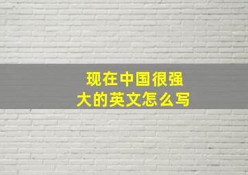 现在中国很强大的英文怎么写