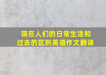 现在人们的日常生活和过去的区别英语作文翻译