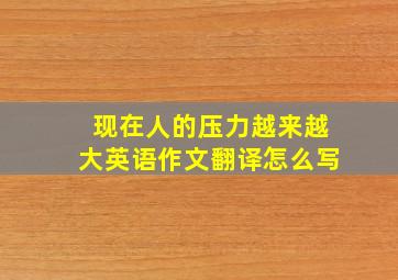 现在人的压力越来越大英语作文翻译怎么写