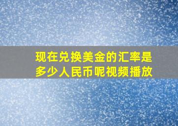 现在兑换美金的汇率是多少人民币呢视频播放