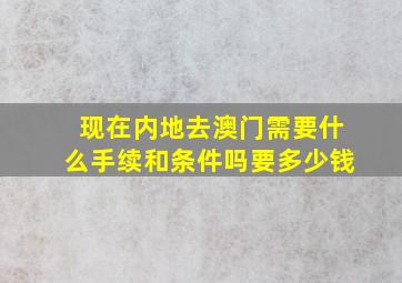 现在内地去澳门需要什么手续和条件吗要多少钱