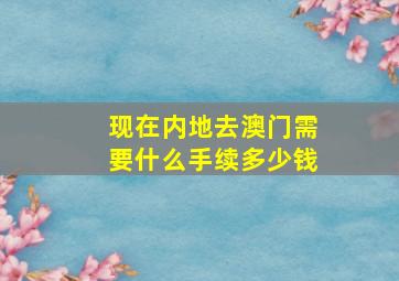 现在内地去澳门需要什么手续多少钱