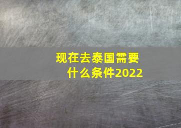 现在去泰国需要什么条件2022