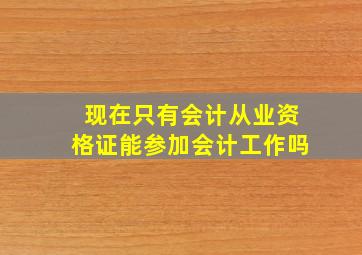 现在只有会计从业资格证能参加会计工作吗