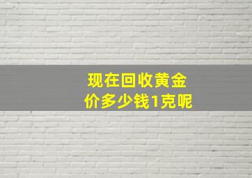 现在回收黄金价多少钱1克呢