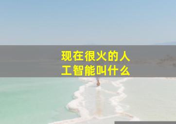 现在很火的人工智能叫什么