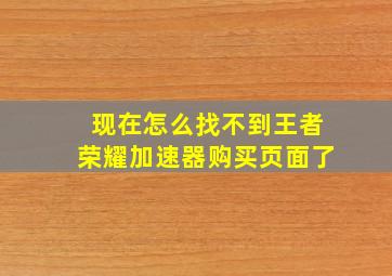 现在怎么找不到王者荣耀加速器购买页面了