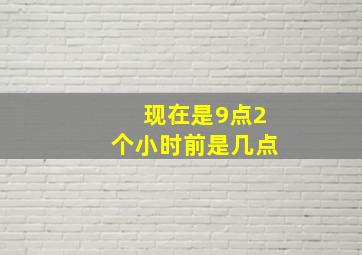 现在是9点2个小时前是几点