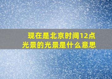 现在是北京时间12点光景的光景是什么意思