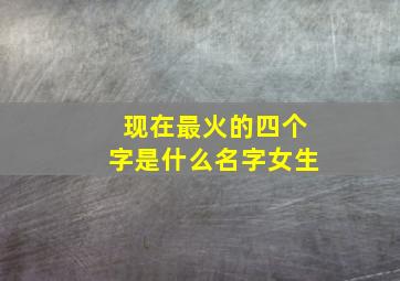 现在最火的四个字是什么名字女生