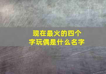 现在最火的四个字玩偶是什么名字