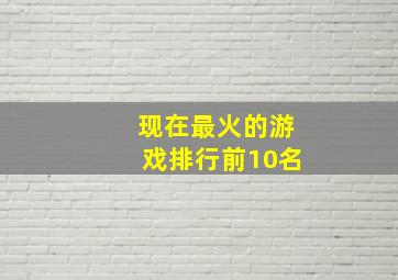 现在最火的游戏排行前10名