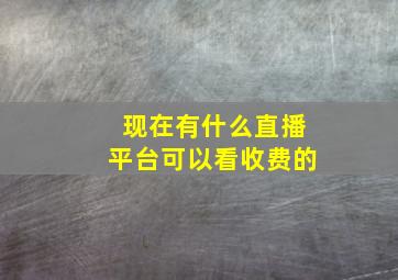 现在有什么直播平台可以看收费的