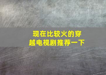 现在比较火的穿越电视剧推荐一下