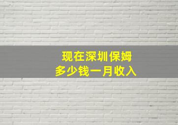 现在深圳保姆多少钱一月收入