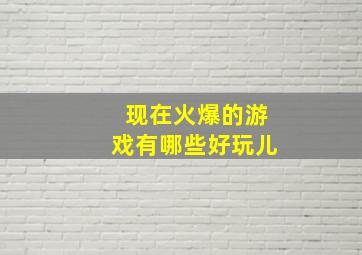 现在火爆的游戏有哪些好玩儿