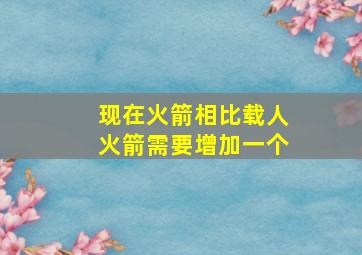 现在火箭相比载人火箭需要增加一个