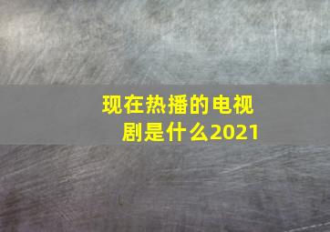 现在热播的电视剧是什么2021