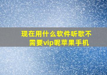 现在用什么软件听歌不需要vip呢苹果手机