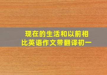 现在的生活和以前相比英语作文带翻译初一