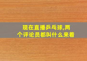 现在直播乒乓球,两个评论员都叫什么来着