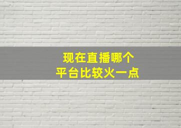 现在直播哪个平台比较火一点