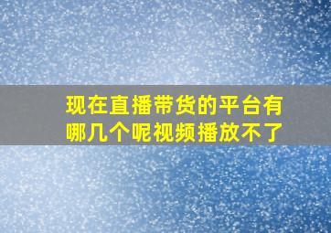 现在直播带货的平台有哪几个呢视频播放不了