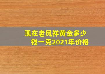 现在老凤祥黄金多少钱一克2021年价格