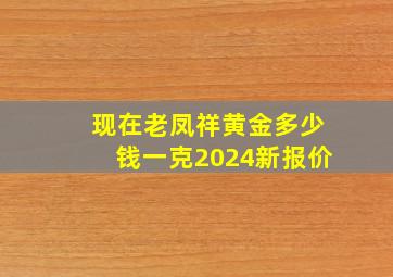 现在老凤祥黄金多少钱一克2024新报价