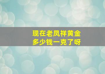 现在老凤祥黄金多少钱一克了呀