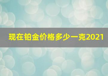 现在铂金价格多少一克2021