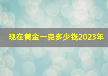 现在黄金一克多少钱2023年