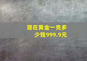 现在黄金一克多少钱999.9元