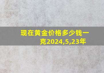 现在黄金价格多少钱一克2024,5,23年