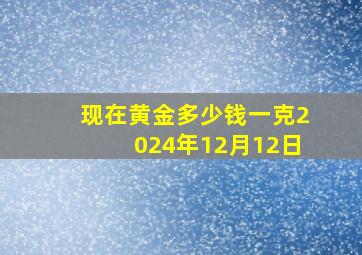 现在黄金多少钱一克2024年12月12日