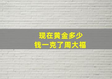 现在黄金多少钱一克了周大福